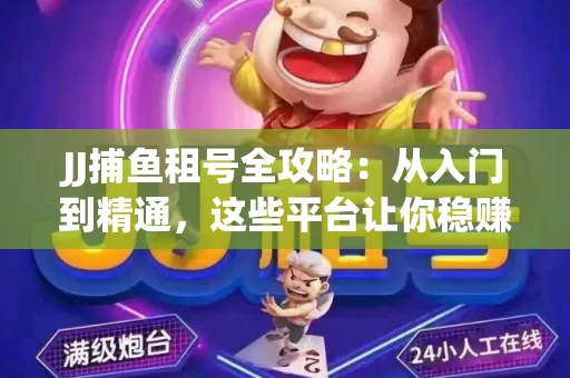 JJ捕鱼租号全攻略：从入门到精通，这些平台让你稳赚不亏