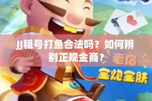 JJ租号打鱼合法吗？如何辨别正规金商？
